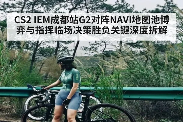 CS2 IEM成都站G2对阵NAVI地图池博弈与指挥临场决策胜负关键深度拆解